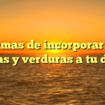 5 formas de incorporar más frutas y verduras a tu dieta