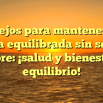 Consejos para mantener una dieta equilibrada sin sentir hambre: ¡salud y bienestar en equilibrio!