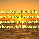 Deliciosas Recetas Saludables con Ingredientes de Temporada: ¡Aprovecha los Sabores del Momento!