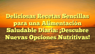 Deliciosas Recetas Sencillas para una Alimentación Saludable Diaria: ¡Descubre Nuevas Opciones Nutritivas!