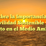 Descubre la Importancia de la Movilidad Sostenible y su Impacto en el Medio Ambiente