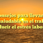 10 consejos para llevar una vida saludable en el trabajo y reducir el estrés laboral