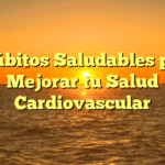 5 Hábitos Saludables para Mejorar tu Salud Cardiovascular