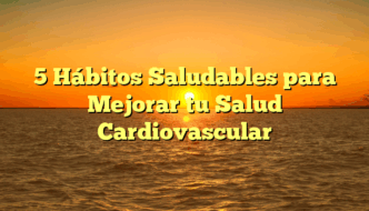 5 Hábitos Saludables para Mejorar tu Salud Cardiovascular