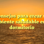 Consejos para crear un ambiente saludable en tu dormitorio