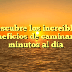 Descubre los increíbles beneficios de caminar 30 minutos al día