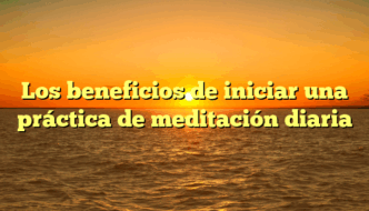 Los beneficios de iniciar una práctica de meditación diaria