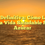 Guía Definitiva: Cómo Llevar una Vida Saludable Sin Azúcar