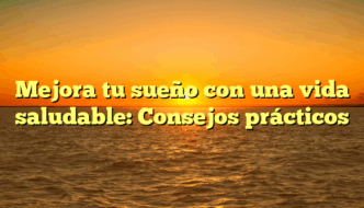 Mejora tu sueño con una vida saludable: Consejos prácticos
